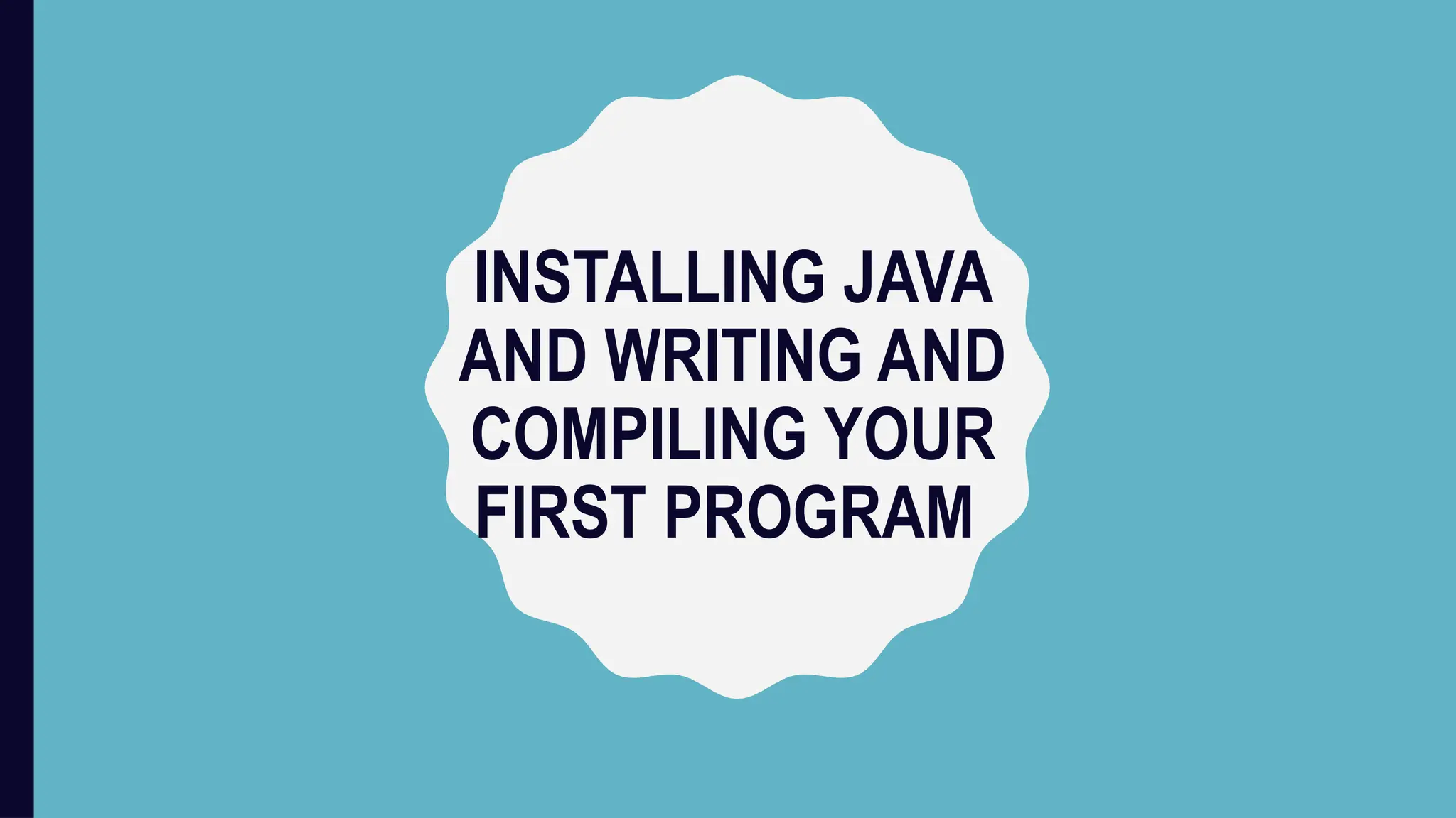 INSTALLING JAVA
AND WRITING AND
COMPILING YOUR
FIRST PROGRAM
 