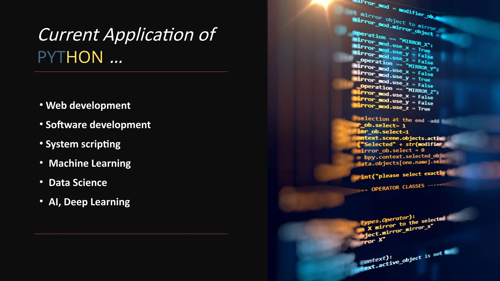 Current Application of
PYTHON …
• Web development
• Software development
• System scripting
• Machine Learning
• Data Science
• AI, Deep Learning
 