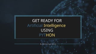 By Muhammad Ashar
GET READY FOR
Artificial Intelligence
USING
PYTHON
 