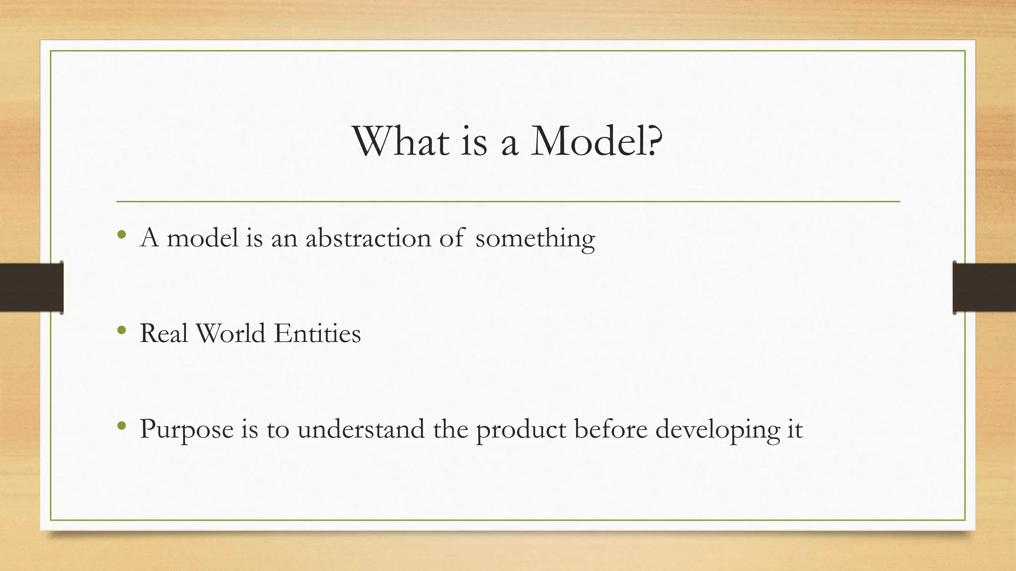What is a Model?
• A model is an abstraction of something
• Real World Entities
• Purpose is to understand the product before developing it
 