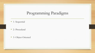 Programming Paradigms
• 1- Sequential
• 2- Procedural
• 3- Object Oriented
 
