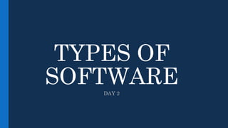 TYPES OF
SOFTWARE
DAY 2
 