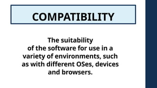 COMPATIBILITY
The suitability
of the software for use in a
variety of environments, such
as with different OSes, devices
and browsers.
 