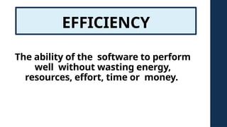 EFFICIENCY
The ability of the software to perform
well without wasting energy,
resources, effort, time or money.
 