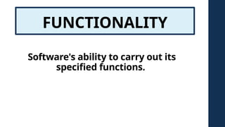 FUNCTIONALITY
Software's ability to carry out its
specified functions.
 