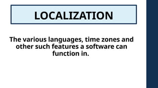 LOCALIZATION
The various languages, time zones and
other such features a software can
function in.
 