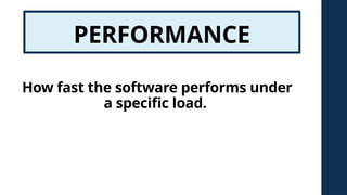 PERFORMANCE
How fast the software performs under
a specific load.
 