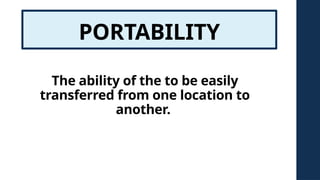 PORTABILITY
The ability of the to be easily
transferred from one location to
another.
 