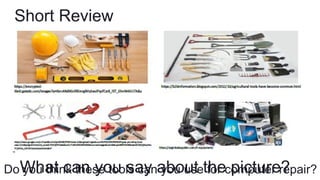 Short Review
What can you say about the picture?
Do you think these tools can you use for computer repair?
 