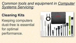 Common tools and equipment in Computer
Systems Servicing:
Cleaning Kits
Keeping computers
dust-free is essential
for optimal
performance.
 