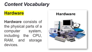 Content Vocabulary
Hardware
Hardware consists of
the physical parts of a
computer system,
including the CPU,
RAM, and storage
devices.
 