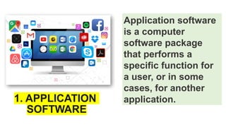 1. APPLICATION
SOFTWARE
Application software
is a computer
software package
that performs a
specific function for
a user, or in some
cases, for another
application.
 