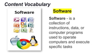Content Vocabulary
Software
Software - is a
collection of
instructions, data, or
computer programs
used to operate
computers and execute
specific tasks
 