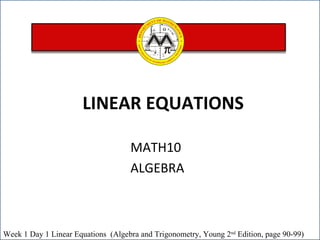 MATH10  ALGEBRA LINEAR EQUATIONS  Week 1 Day 1  Linear Equations  (Algebra and Trigonometry, Young 2 nd  Edition, page 90-99)  