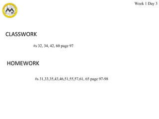 CLASSWORK  HOMEWORK  #s 31,33,35,43,46,51,55,57,61, 65 page 97-98 #s 32, 34, 42, 60 page 97 Week 1 Day 3 