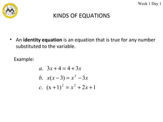 KINDS OF EQUATIONS An  identity   equation  is an equation that is true for any number substituted to the variable.   Example:   Week 1 Day 1 