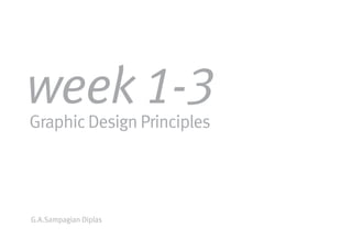 week 1-3
Graphic Design Principles




G.A.Sampagian Diplas
 
