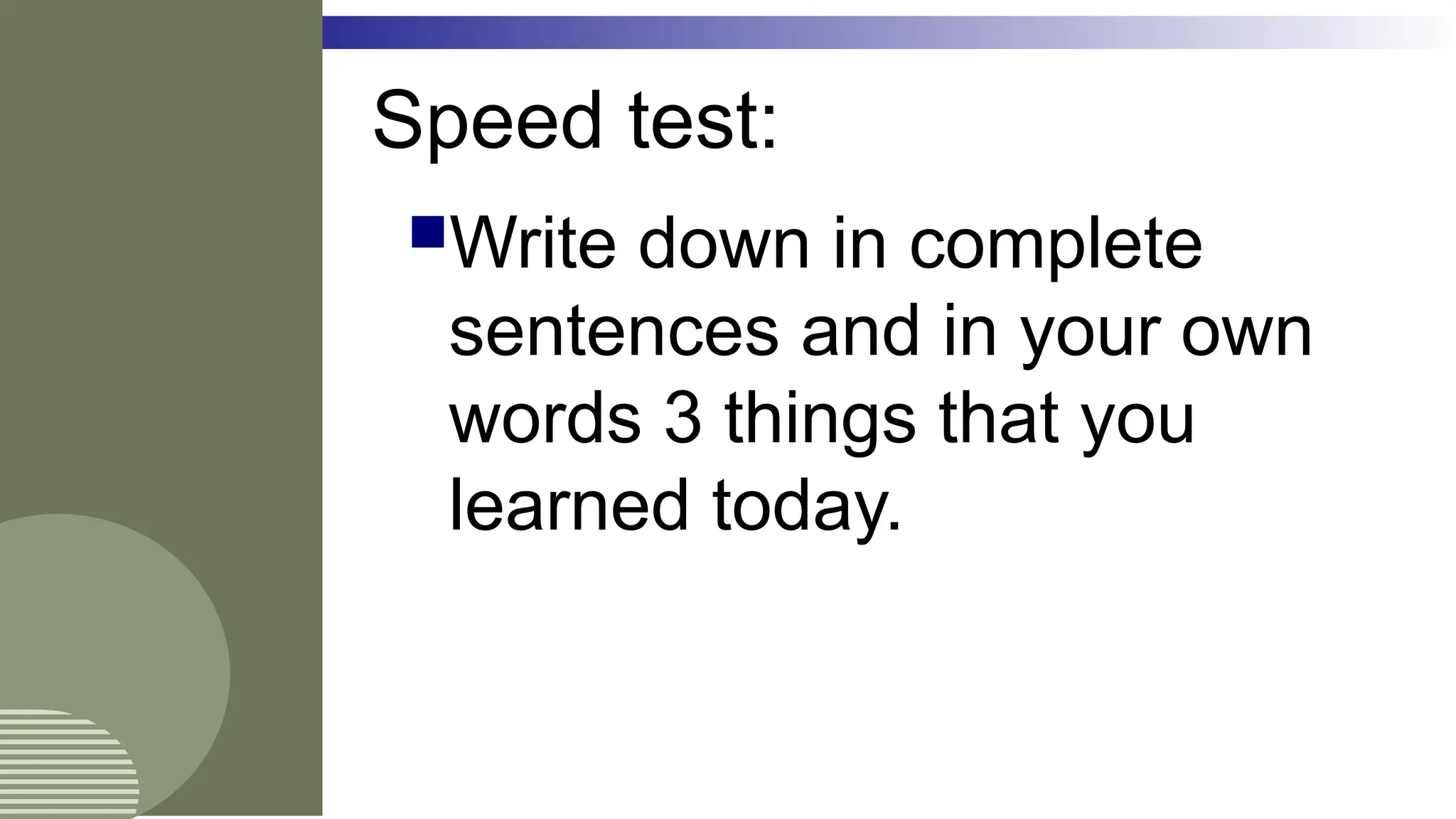 Speed test:
Write down in complete
sentences and in your own
words 3 things that you
learned today.
 