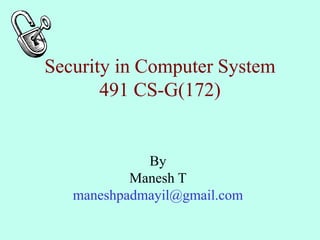 Security in Computer System
491 CS-G(172)
By
Manesh T
maneshpadmayil@gmail.com
 