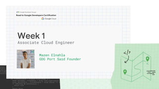 Week 1
Mazen Elnahla
GDG Port Said Founder
Associate Cloud Engineer
 