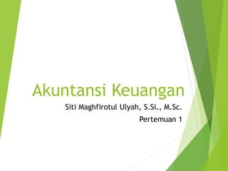 Akuntansi Keuangan
Siti Maghfirotul Ulyah, S.Si., M.Sc.
Pertemuan 1
 