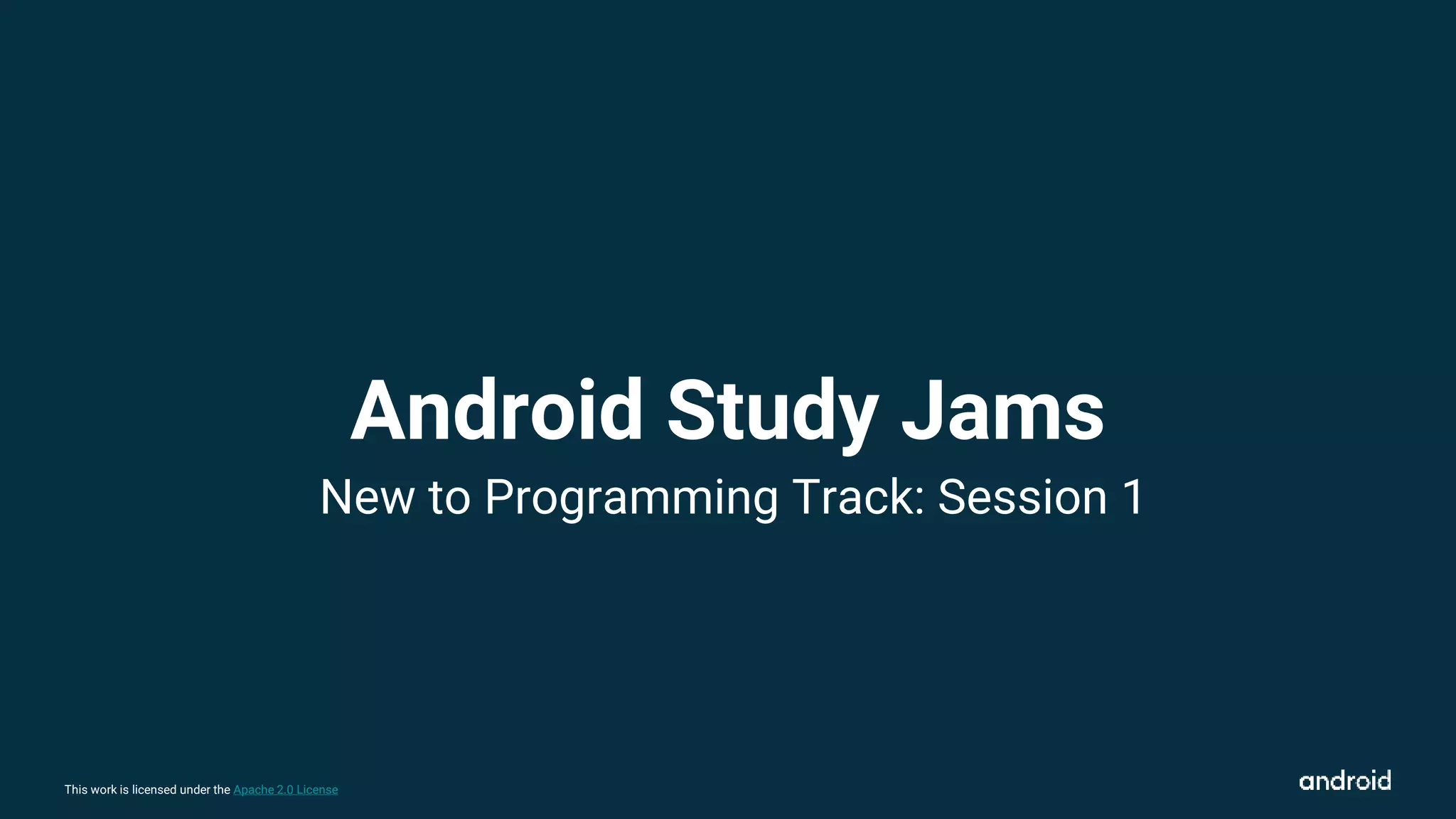 This work is licensed under the Apache 2.0 License
Android Study Jams
New to Programming Track: Session 1
 
