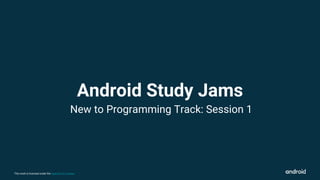 This work is licensed under the Apache 2.0 License
Android Study Jams
New to Programming Track: Session 1
 
