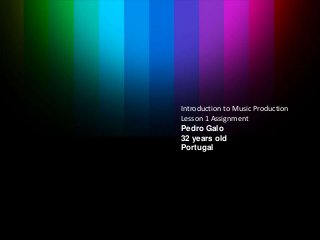 Introduction to Music Production
Lesson 1 Assignment
Pedro Galo
32 years old
Portugal
 