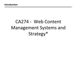 Introduction CA274 -  Web Content Management Systems and Strategy* 
