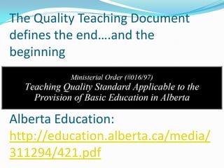 The Quality Teaching Document
defines the end….and the
beginning



Alberta Education:
http://education.alberta.ca/media/
311294/421.pdf
 