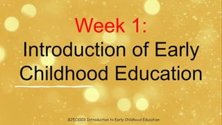 Week 1:
Introduction of Early
Childhood Education
BJEC1003 Introduction to Early Childhood Education
 