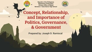 Concept, Relationship,
and Importance of
Politics, Governance,
& Government
Prepared by: Joseph D. Ramiscal
Republic of the Philippines
Department of Education
Division Office of Makati
Nemesio I. Yabut Senior High School
 