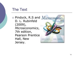 The Text

   Pindyck, R.S and
    D. L. Rubinfeld
    (2009),
    Microeconomics,
    7th edition,
    Pearson Prentice
    Hall, New
    Jersey.


                       13
 
