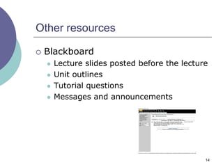 Other resources

   Blackboard
       Lecture slides posted before the lecture
       Unit outlines
       Tutorial questions
       Messages and announcements




                                               14
 