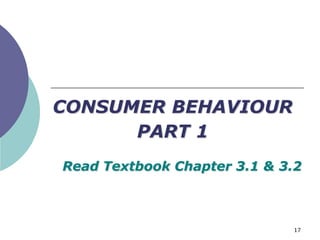 CONSUMER BEHAVIOUR
      PART 1
Read Textbook Chapter 3.1 & 3.2



                             17
 