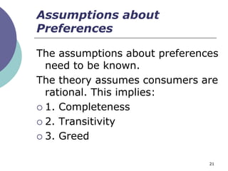 Assumptions about
Preferences

The assumptions about preferences
  need to be known.
The theory assumes consumers are
  rational. This implies:
 1. Completeness

 2. Transitivity

 3. Greed


                               21
 