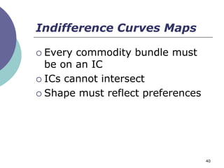 Indifference Curves Maps

 Every commodity bundle must
  be on an IC
 ICs cannot intersect

 Shape must reflect preferences




                                   40
 