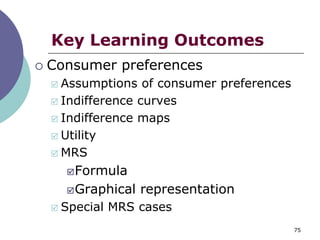 Key Learning Outcomes
   Consumer preferences
     Assumptions of consumer preferences
     Indifference curves

     Indifference maps

     Utility

     MRS

         Formula

         Graphical   representation
       Special MRS cases
                                            75
 