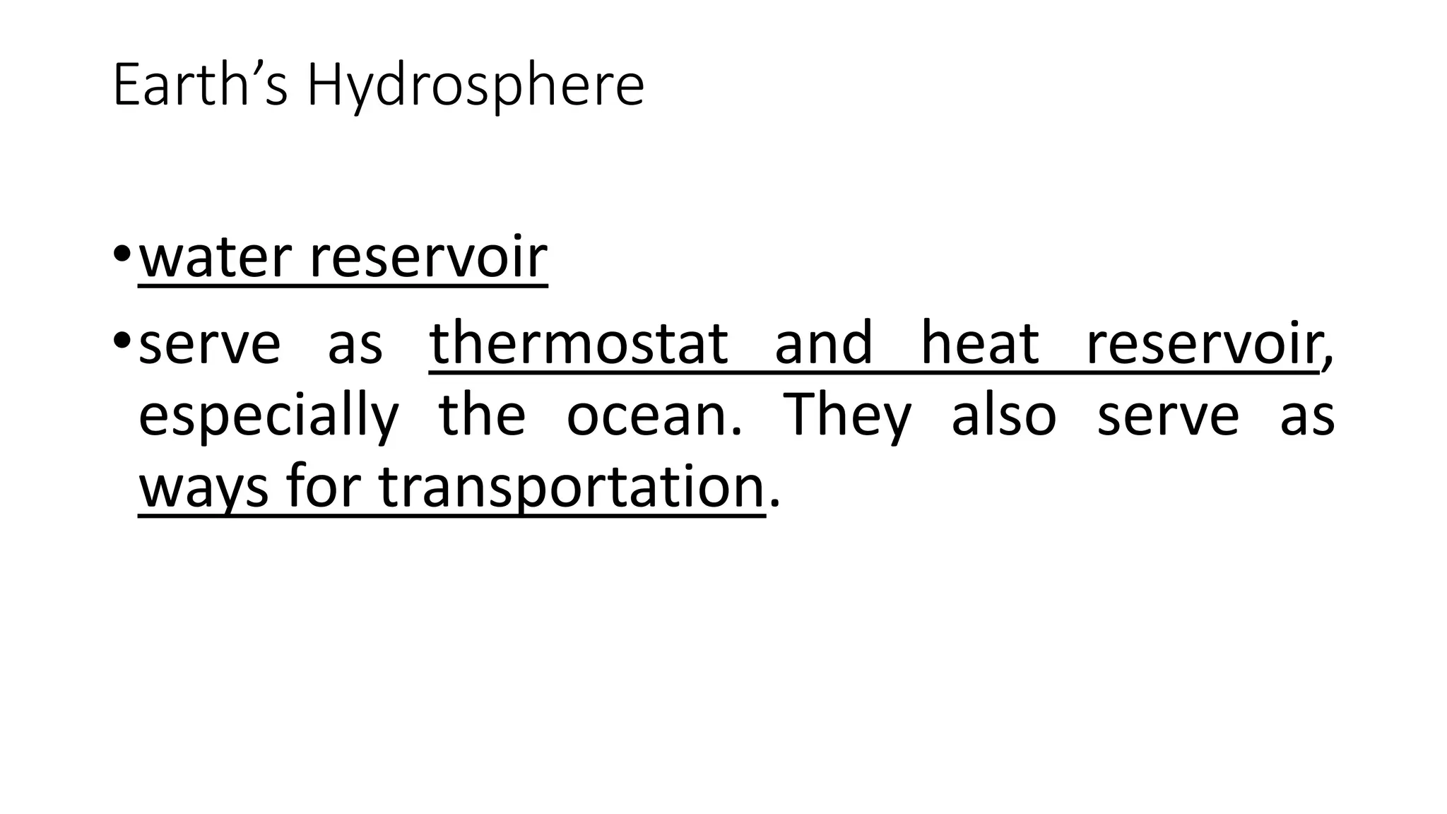 Earth’s Hydrosphere
•water reservoir
•serve as thermostat and heat reservoir,
especially the ocean. They also serve as
ways for transportation.
 
