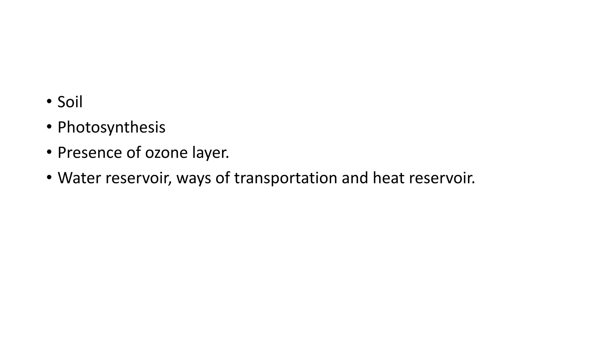 • Soil
• Photosynthesis
• Presence of ozone layer.
• Water reservoir, ways of transportation and heat reservoir.
 
