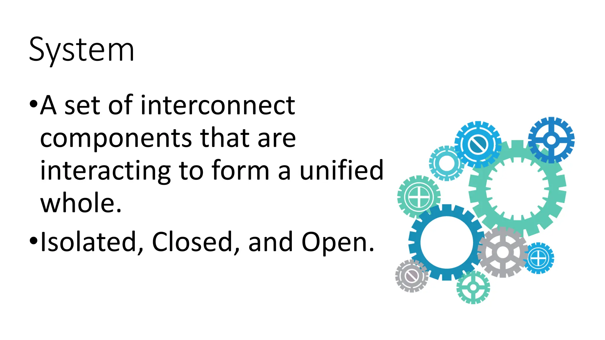 System
•A set of interconnect
components that are
interacting to form a unified
whole.
•Isolated, Closed, and Open.
 