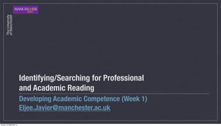 Identifying/Searching for Professional
                           and Academic Reading
                           Developing Academic Competence (Week 1)
                           Eljee.Javier@manchester.ac.uk

Tuesday, 25 September 12
 