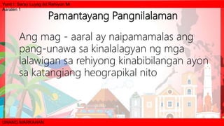 Yunit I: Saray Luyag ëd Rehiyon Mi
Aaralën 1
UNANG MARKAHAN
Pamantayang Pangnilalaman
Ang mag - aaral ay naipamamalas ang
pang-unawa sa kinalalagyan ng mga
lalawigan sa rehiyong kinabibilangan ayon
sa katangiang heograpikal nito
 