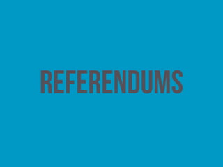 Referendum
A vote on a single issue put to a public ballot by the
government of the day. Referendums offer degree of
direct democracy. They are generally framed in form of  
a simple ‘yes/no’ question.
 