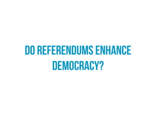 yes
Referendums offer a more direct form of democracy. They
encourage participation by allowing citizens to have a
real input into key decisions that matter to them.
 