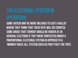 The role of the mass media
Intense media coverage can have the effect of simulating
turnout in a particular election or constituency,
particularly where polling published in media appears to
suggest that the contest is close and every vote might
matter.
 