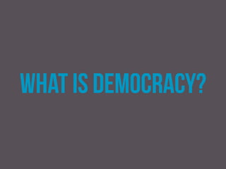 Democracy
Democracy is ‘rule by the people’ or ‘people power’. The
term has its origin in the Greek word dēmokratia – a union
of dēmos (meaning ‘people’) and kratos (meaning ‘power’.
 