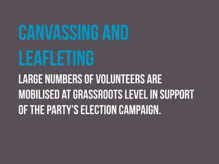 Organising election events and
fundraising activities
Most election campaigns are funded locally, the major
exception being those in marginal constituencies at
general elections.
 