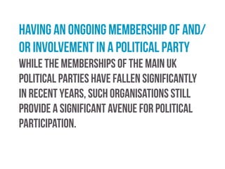 Engaging in political protest or organised
pressure group activity
As party membership have fallen, so involvement in
pressure group activity of all shades has risen.
 