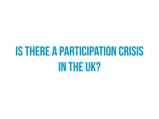 Participation crisis
The view that declining levels of political participation in
the UK threaten to undermine its democratic systems.
 